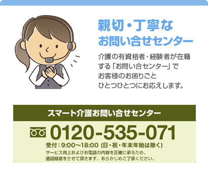 親切・丁寧なお問い合せセンター 介護の有資格者・経験者が在籍する「お問い合センター」でお客様のお困りごとひとつひとつにお応えします。